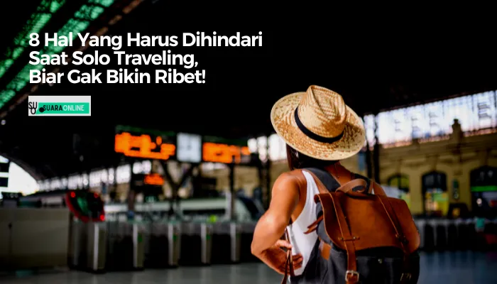 8 Hal Yang Harus Dihindari Saat Solo Traveling, Biar Gak Bikin Ribet!