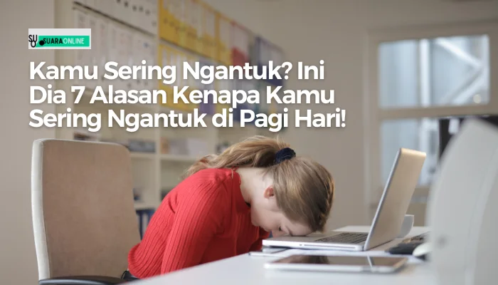 Kamu Sering Ngantuk? Ini Dia 7 Alasan Kenapa Kamu Sering Ngantuk di Pagi Hari!