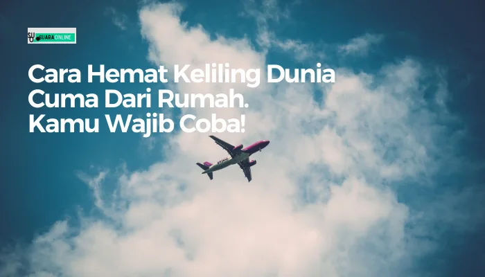 9 Cara Hemat Keliling Dunia Cuma Dari Rumah. Kamu Wajib Coba!